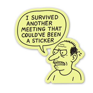 I survived another meeting that could've been a sticker.